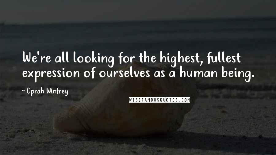 Oprah Winfrey Quotes: We're all looking for the highest, fullest expression of ourselves as a human being.