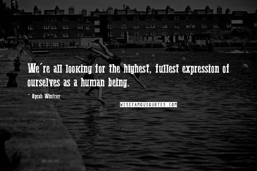 Oprah Winfrey Quotes: We're all looking for the highest, fullest expression of ourselves as a human being.