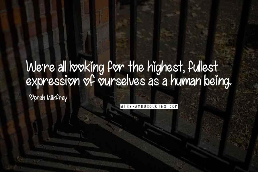 Oprah Winfrey Quotes: We're all looking for the highest, fullest expression of ourselves as a human being.