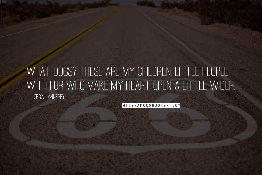 Oprah Winfrey Quotes: What dogs? These are my children, little people with fur who make my heart open a little wider.