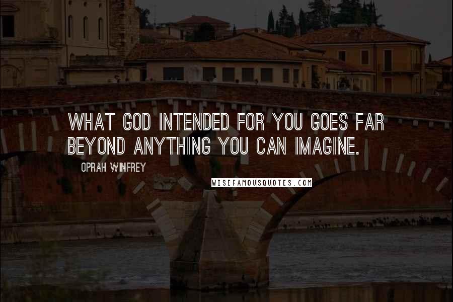 Oprah Winfrey Quotes: What God intended for you goes far beyond anything you can imagine.