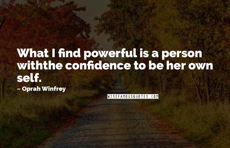 Oprah Winfrey Quotes: What I find powerful is a person withthe confidence to be her own self.