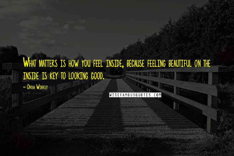 Oprah Winfrey Quotes: What matters is how you feel inside, because feeling beautiful on the inside is key to looking good.