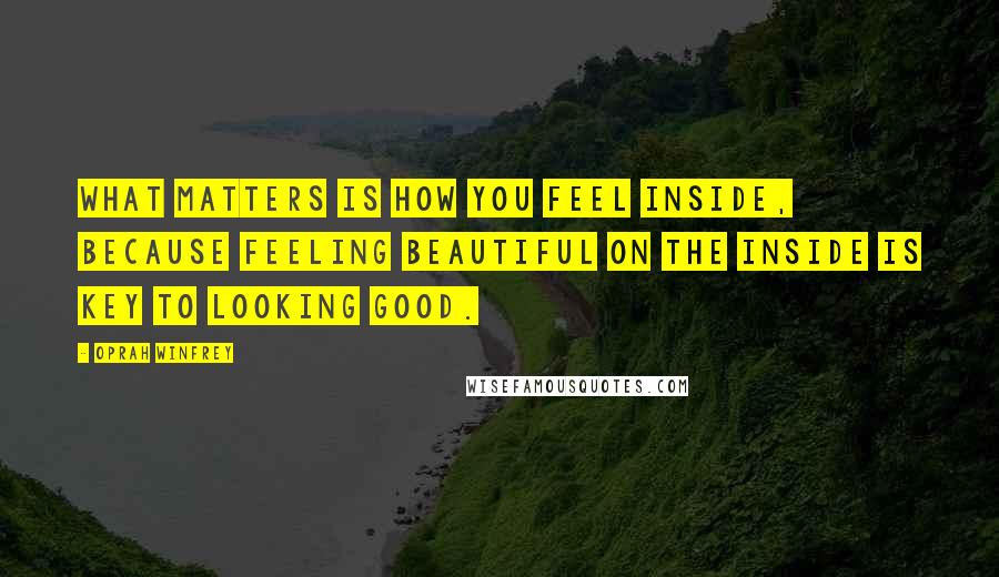 Oprah Winfrey Quotes: What matters is how you feel inside, because feeling beautiful on the inside is key to looking good.