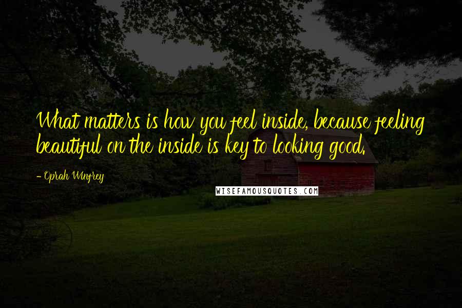 Oprah Winfrey Quotes: What matters is how you feel inside, because feeling beautiful on the inside is key to looking good.