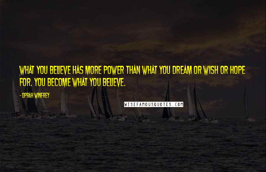 Oprah Winfrey Quotes: What you believe has more power than what you dream or wish or hope for. You become what you believe.