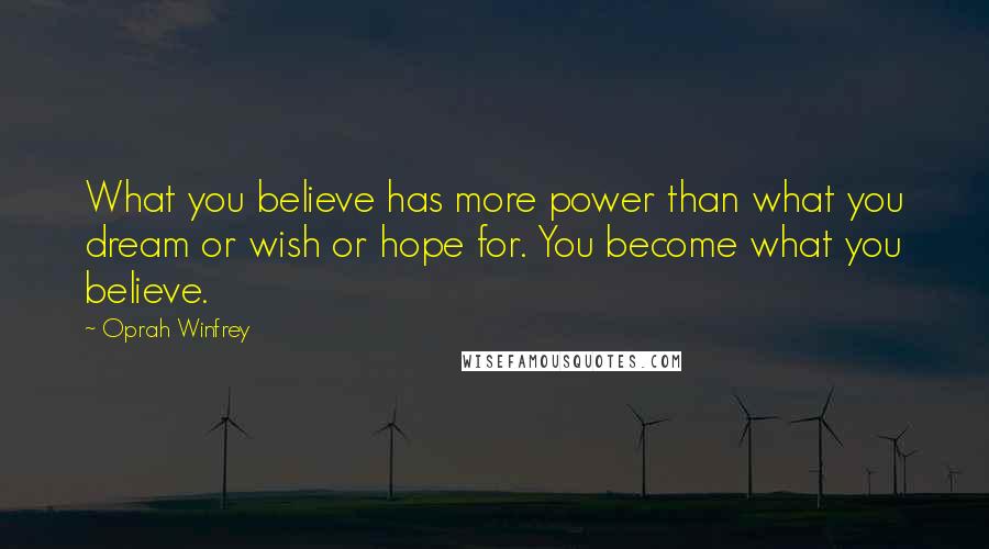 Oprah Winfrey Quotes: What you believe has more power than what you dream or wish or hope for. You become what you believe.