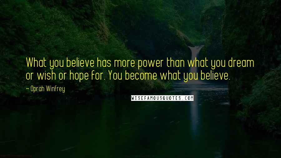 Oprah Winfrey Quotes: What you believe has more power than what you dream or wish or hope for. You become what you believe.