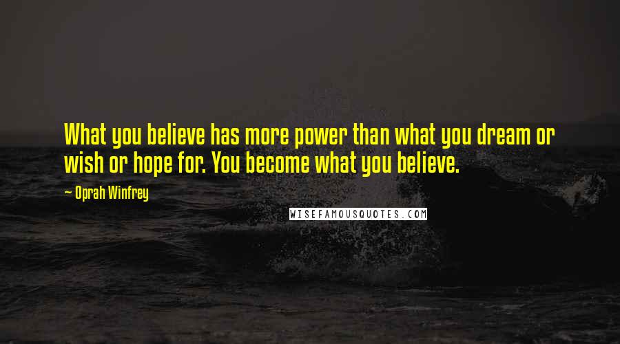 Oprah Winfrey Quotes: What you believe has more power than what you dream or wish or hope for. You become what you believe.