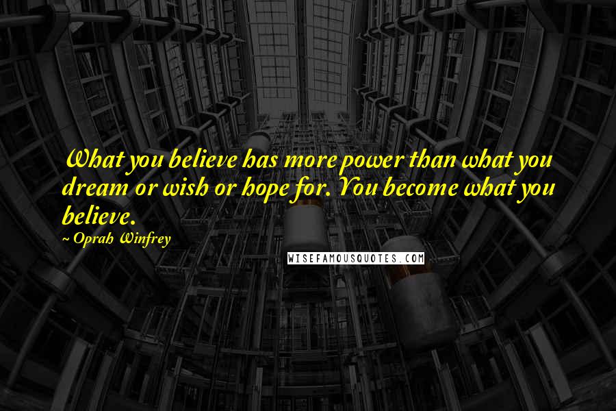 Oprah Winfrey Quotes: What you believe has more power than what you dream or wish or hope for. You become what you believe.