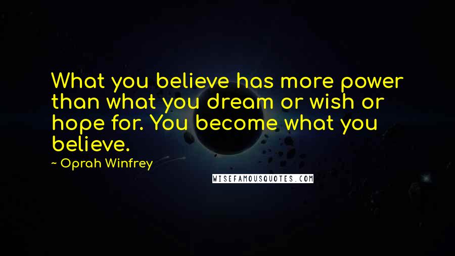 Oprah Winfrey Quotes: What you believe has more power than what you dream or wish or hope for. You become what you believe.