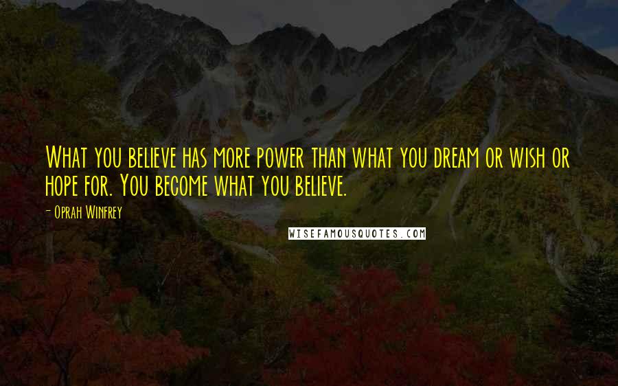 Oprah Winfrey Quotes: What you believe has more power than what you dream or wish or hope for. You become what you believe.