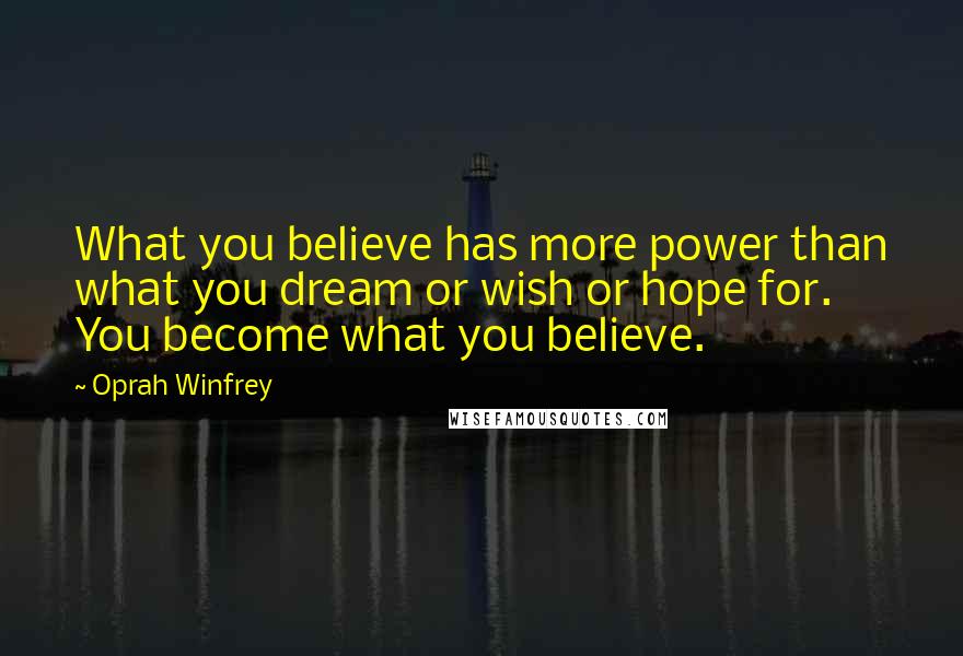 Oprah Winfrey Quotes: What you believe has more power than what you dream or wish or hope for. You become what you believe.