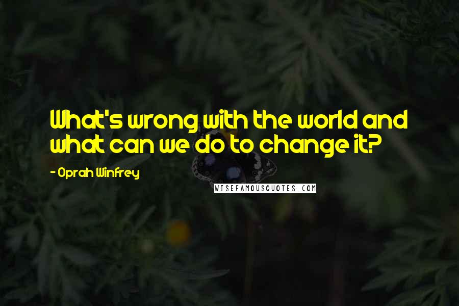 Oprah Winfrey Quotes: What's wrong with the world and what can we do to change it?