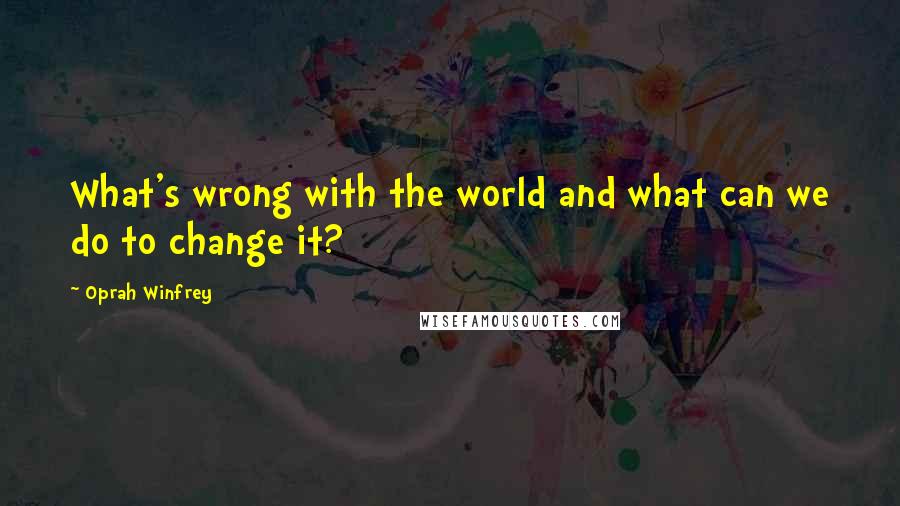 Oprah Winfrey Quotes: What's wrong with the world and what can we do to change it?