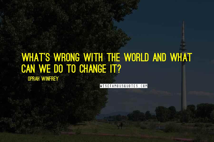 Oprah Winfrey Quotes: What's wrong with the world and what can we do to change it?