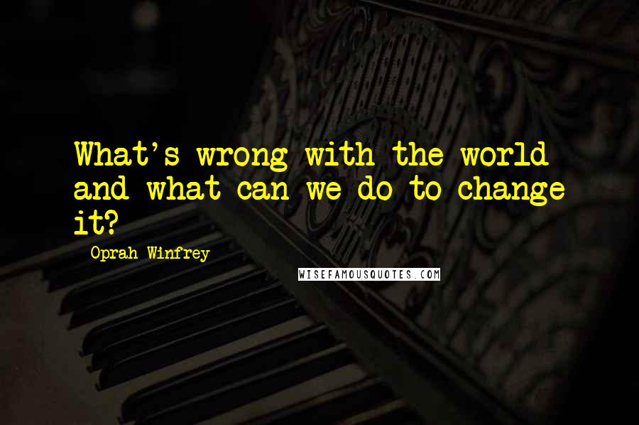 Oprah Winfrey Quotes: What's wrong with the world and what can we do to change it?