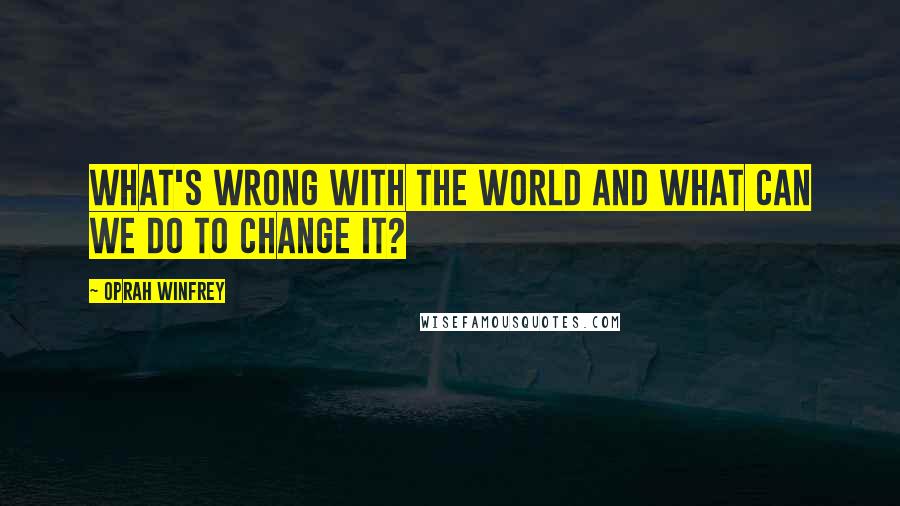 Oprah Winfrey Quotes: What's wrong with the world and what can we do to change it?