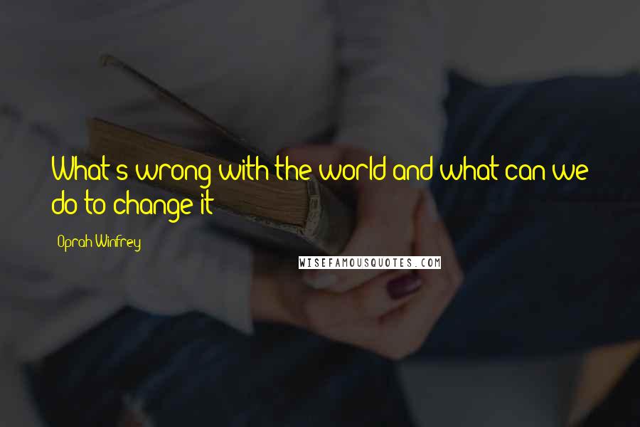 Oprah Winfrey Quotes: What's wrong with the world and what can we do to change it?