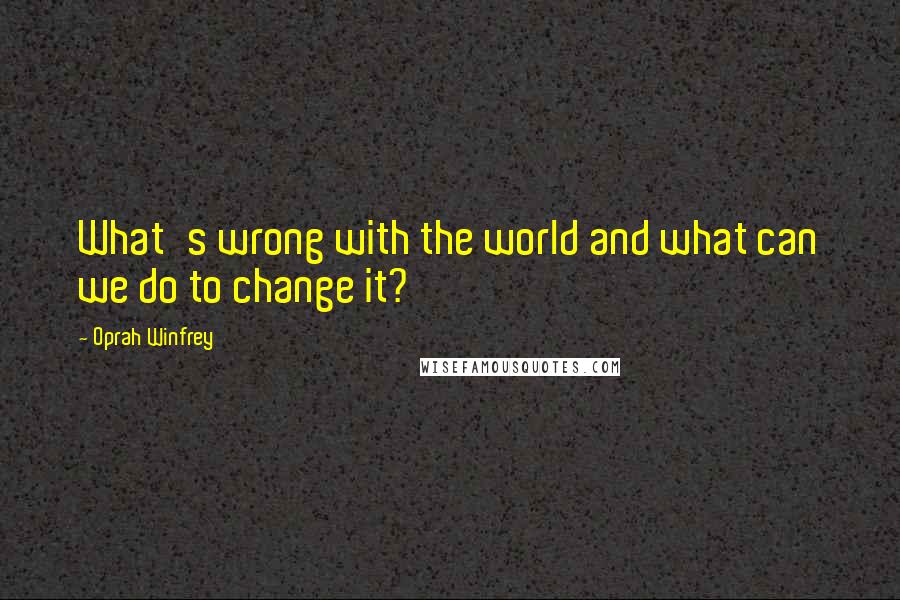 Oprah Winfrey Quotes: What's wrong with the world and what can we do to change it?