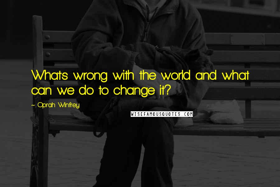 Oprah Winfrey Quotes: What's wrong with the world and what can we do to change it?