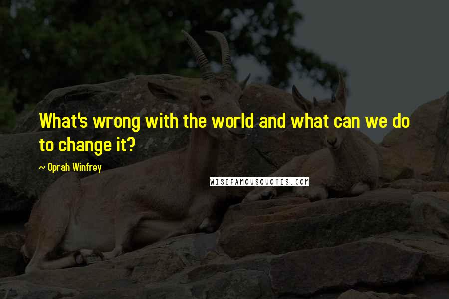 Oprah Winfrey Quotes: What's wrong with the world and what can we do to change it?