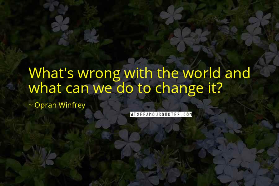 Oprah Winfrey Quotes: What's wrong with the world and what can we do to change it?