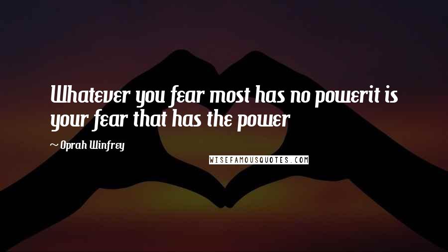 Oprah Winfrey Quotes: Whatever you fear most has no powerit is your fear that has the power