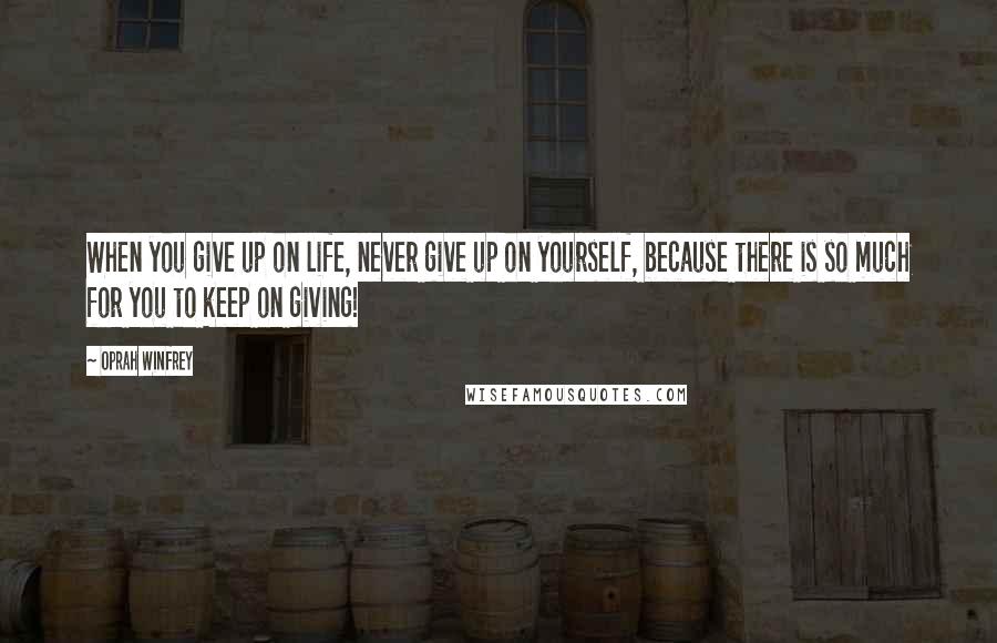 Oprah Winfrey Quotes: When you give up on life, never give up on yourself, because there is so much for you to keep on giving!
