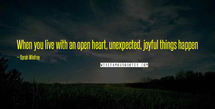 Oprah Winfrey Quotes: When you live with an open heart, unexpected, joyful things happen