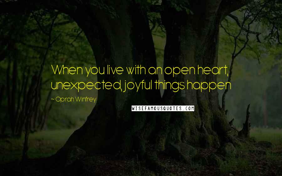 Oprah Winfrey Quotes: When you live with an open heart, unexpected, joyful things happen