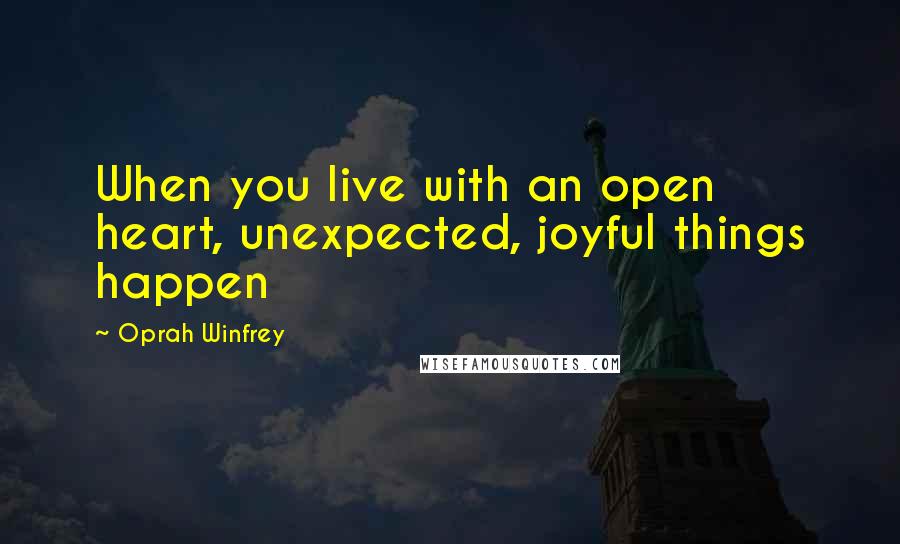 Oprah Winfrey Quotes: When you live with an open heart, unexpected, joyful things happen