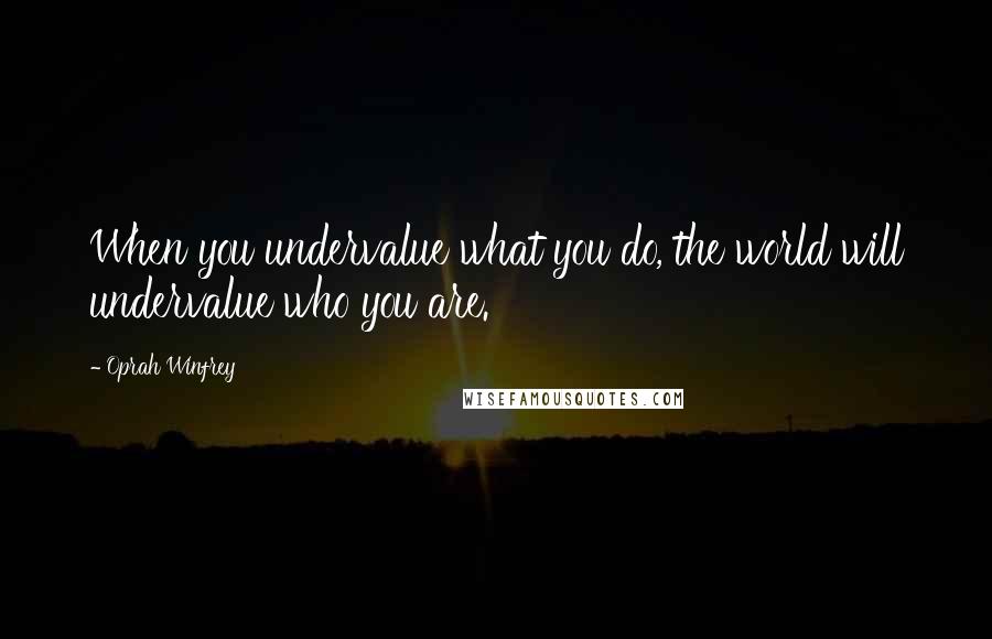 Oprah Winfrey Quotes: When you undervalue what you do, the world will undervalue who you are.