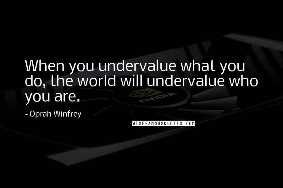 Oprah Winfrey Quotes: When you undervalue what you do, the world will undervalue who you are.