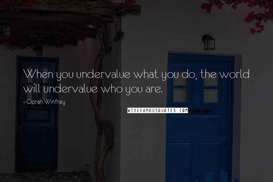 Oprah Winfrey Quotes: When you undervalue what you do, the world will undervalue who you are.