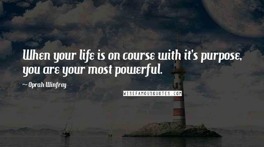Oprah Winfrey Quotes: When your life is on course with it's purpose, you are your most powerful.