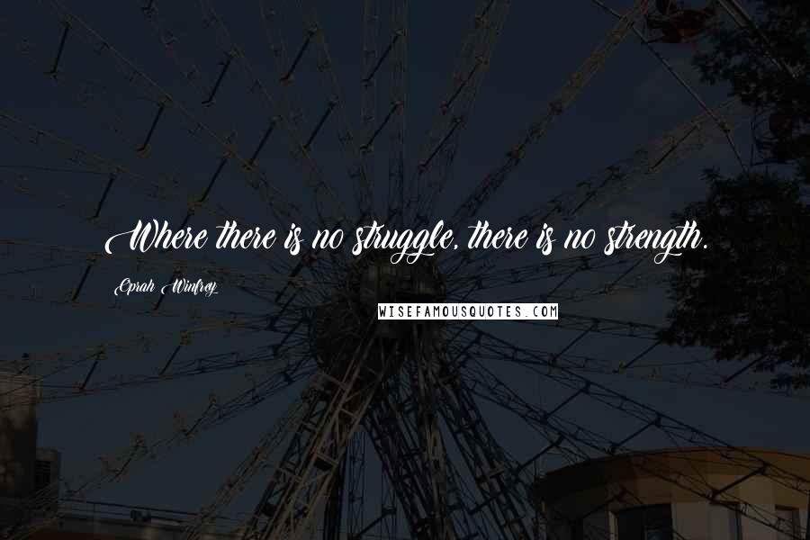 Oprah Winfrey Quotes: Where there is no struggle, there is no strength.