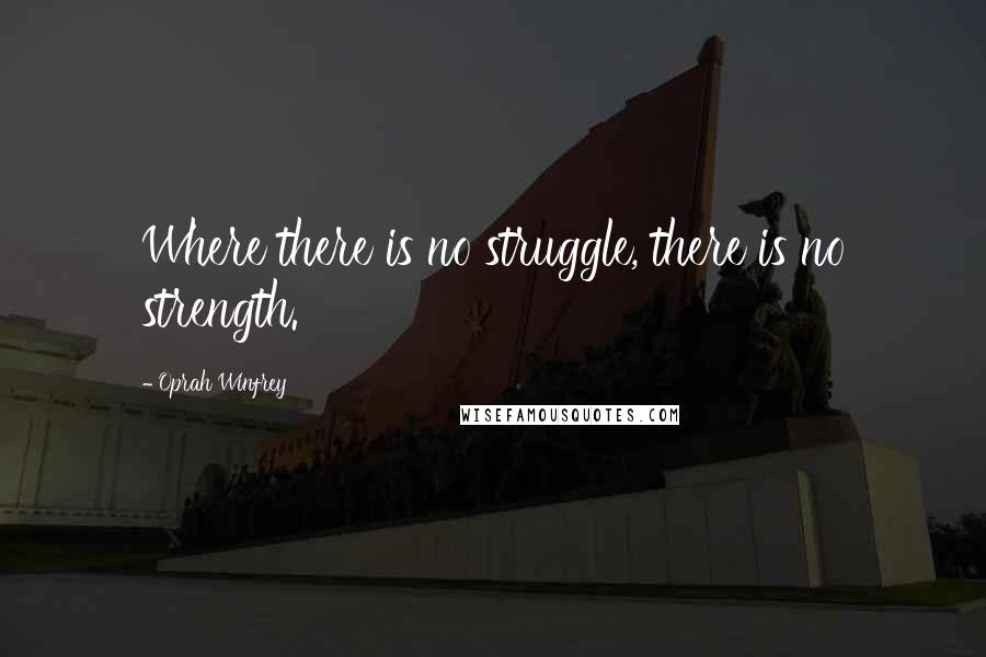 Oprah Winfrey Quotes: Where there is no struggle, there is no strength.