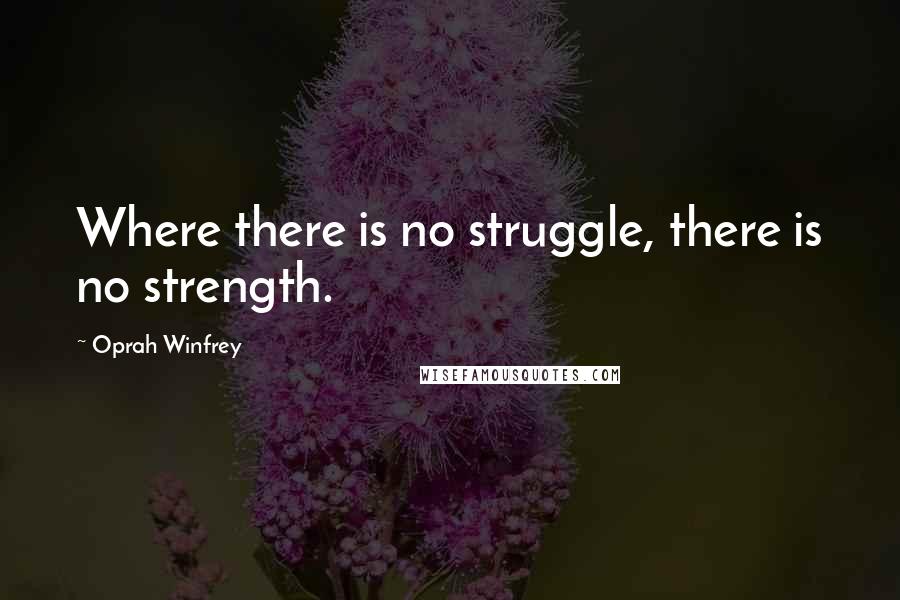 Oprah Winfrey Quotes: Where there is no struggle, there is no strength.