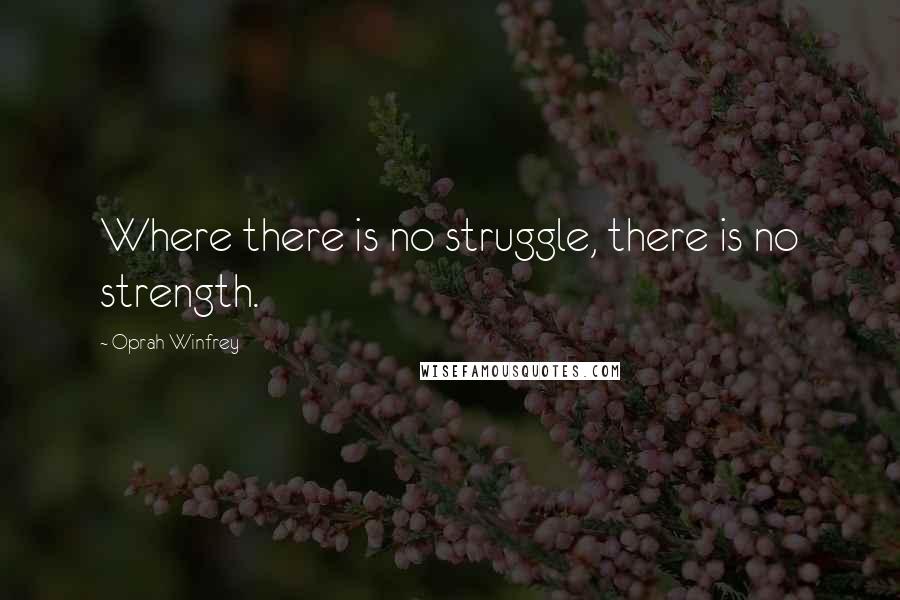 Oprah Winfrey Quotes: Where there is no struggle, there is no strength.