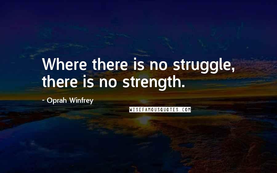 Oprah Winfrey Quotes: Where there is no struggle, there is no strength.