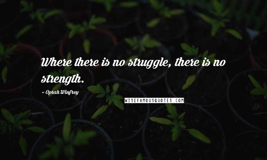 Oprah Winfrey Quotes: Where there is no struggle, there is no strength.