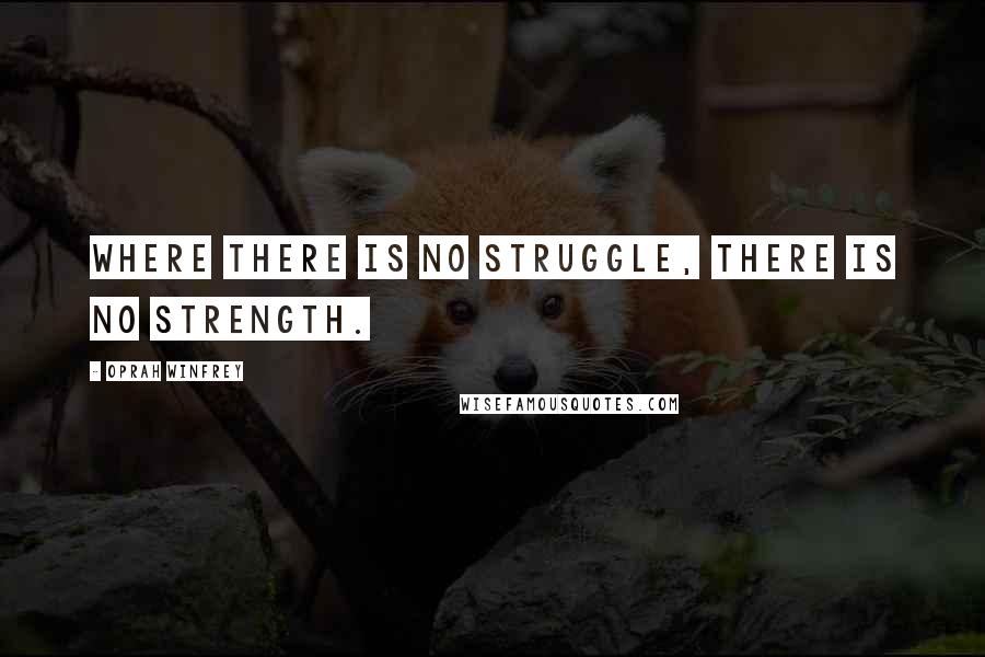 Oprah Winfrey Quotes: Where there is no struggle, there is no strength.