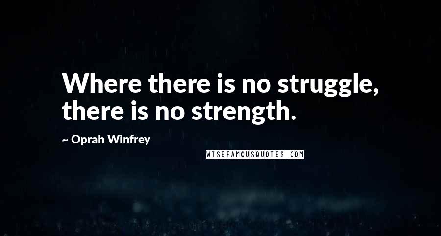 Oprah Winfrey Quotes: Where there is no struggle, there is no strength.