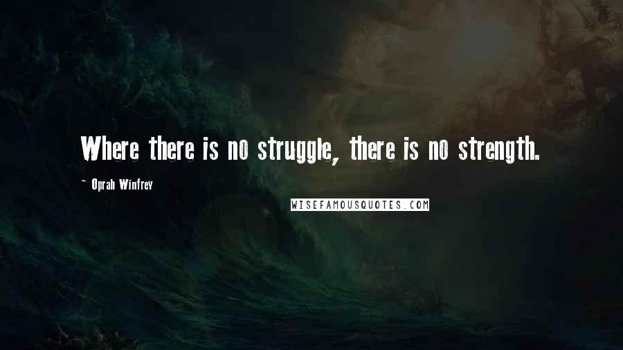 Oprah Winfrey Quotes: Where there is no struggle, there is no strength.
