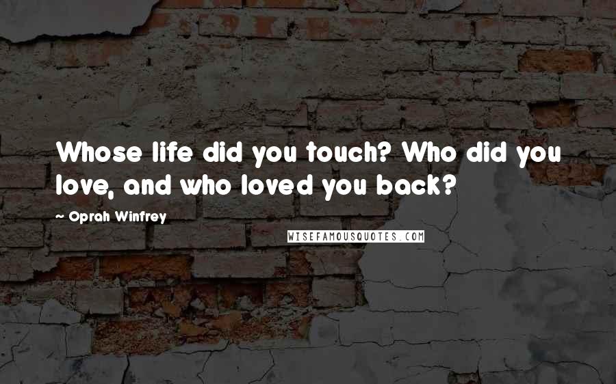 Oprah Winfrey Quotes: Whose life did you touch? Who did you love, and who loved you back?