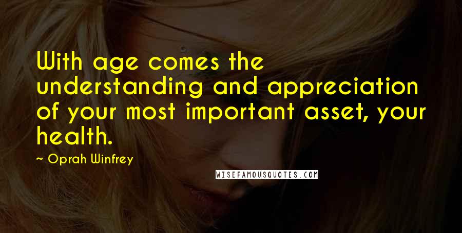 Oprah Winfrey Quotes: With age comes the understanding and appreciation of your most important asset, your health.