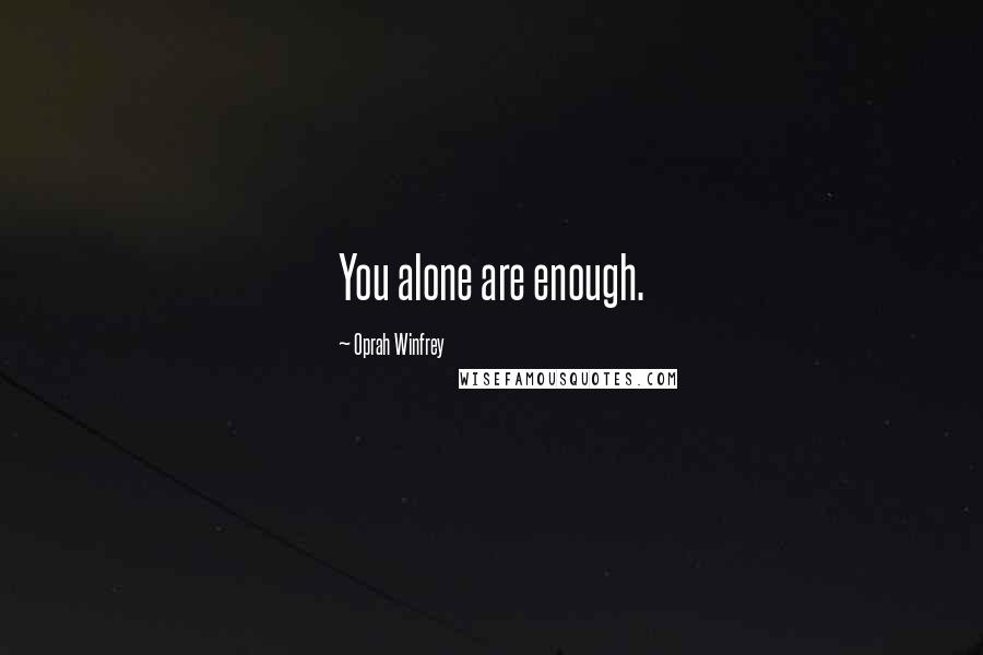 Oprah Winfrey Quotes: You alone are enough.