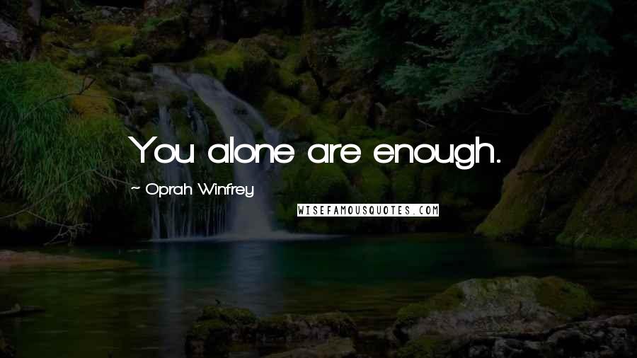 Oprah Winfrey Quotes: You alone are enough.