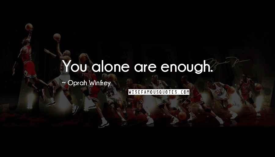 Oprah Winfrey Quotes: You alone are enough.